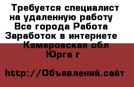 Требуется специалист на удаленную работу - Все города Работа » Заработок в интернете   . Кемеровская обл.,Юрга г.